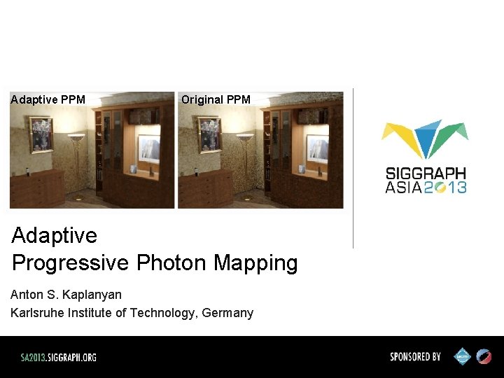 Adaptive PPM Original PPM Adaptive Progressive Photon Mapping Anton S. Kaplanyan Karlsruhe Institute of