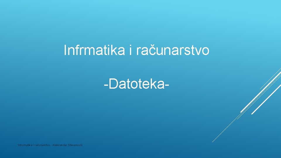 Infrmatika i računarstvo -Datoteka- Informatika i računarstvo - Aleksandar Stevanović 