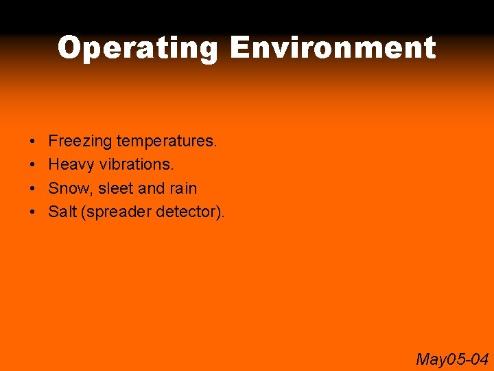Operating Environment • • Freezing temperatures. Heavy vibrations. Snow, sleet and rain Salt (spreader