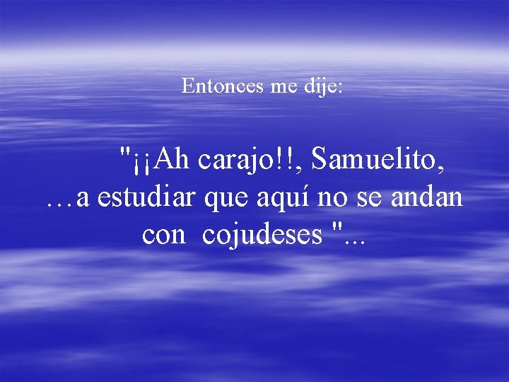 Entonces me dije: "¡¡Ah carajo!!, Samuelito, …a estudiar que aquí no se andan cojudeses