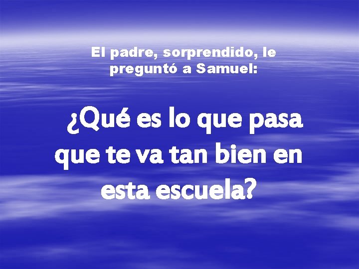 El padre, sorprendido, le preguntó a Samuel: ¿Qué es lo que pasa que te