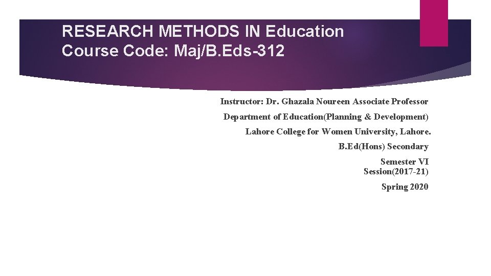 RESEARCH METHODS IN Education Course Code: Maj/B. Eds-312 Instructor: Dr. Ghazala Noureen Associate Professor