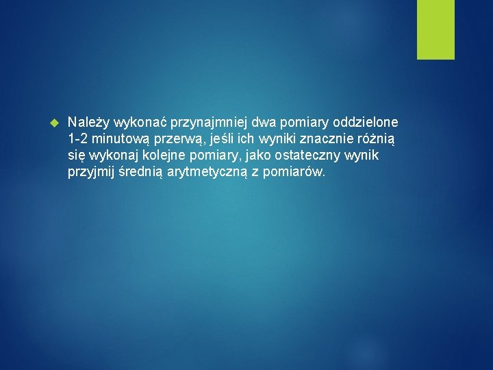  Należy wykonać przynajmniej dwa pomiary oddzielone 1 -2 minutową przerwą, jeśli ich wyniki