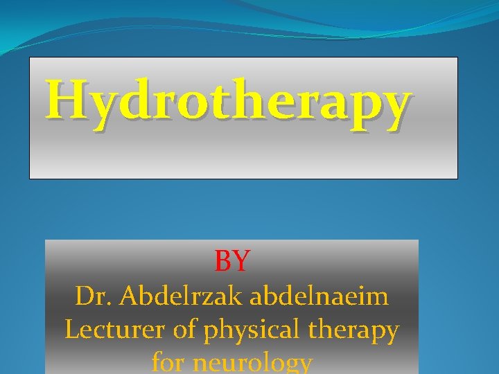 Hydrotherapy BY Dr. Abdelrzak abdelnaeim Lecturer of physical therapy for neurology 