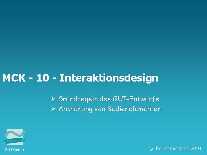 TFH Berlin MCK - 10 - Interaktionsdesign Ø Grundregeln des GUI-Entwurfs Ø Anordnung von