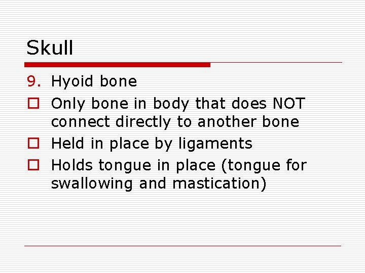 Skull 9. Hyoid bone o Only bone in body that does NOT connect directly
