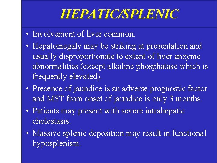 HEPATIC/SPLENIC • Involvement of liver common. • Hepatomegaly may be striking at presentation and