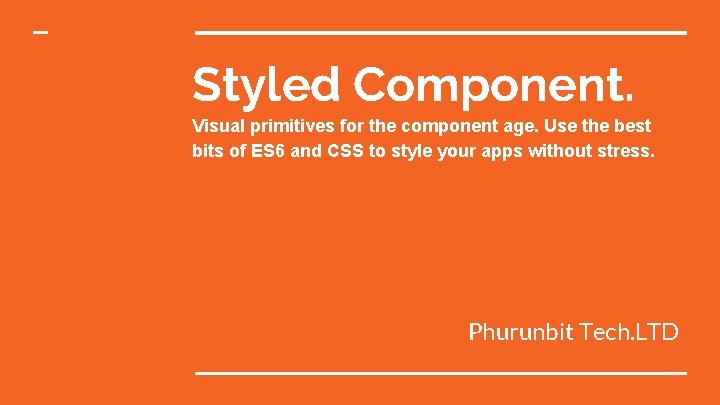 Styled Component. Visual primitives for the component age. Use the best bits of ES