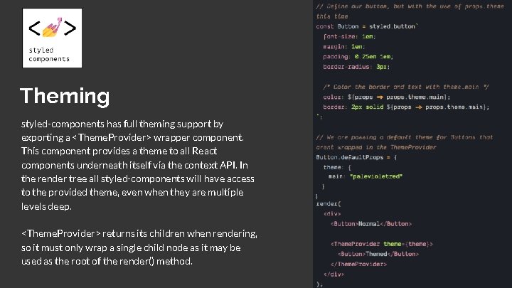 Theming styled-components has full theming support by exporting a <Theme. Provider> wrapper component. This