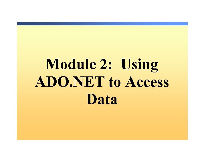 Module 2: Using ADO. NET to Access Data 