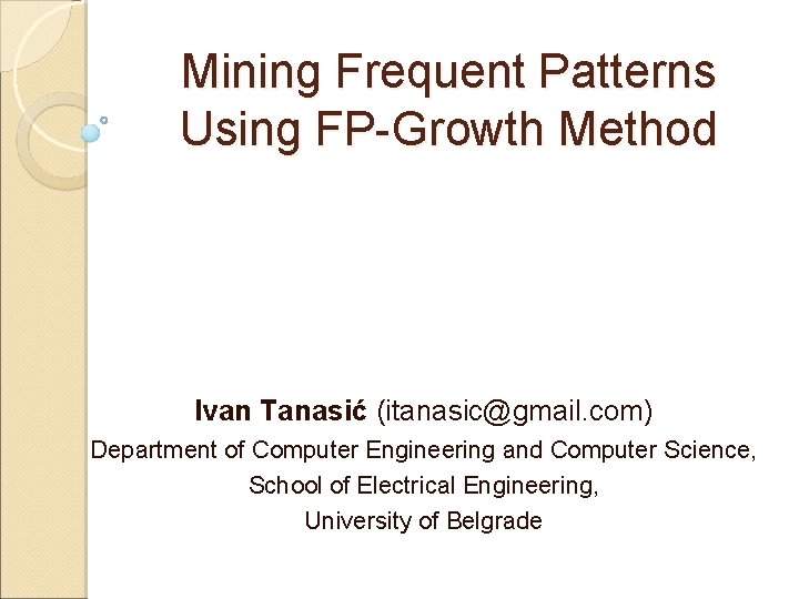 Mining Frequent Patterns Using FP-Growth Method Ivan Tanasić (itanasic@gmail. com) Department of Computer Engineering