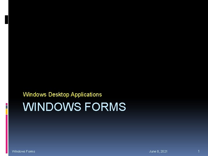 Windows Desktop Applications WINDOWS FORMS Windows Forms June 8, 2021 1 