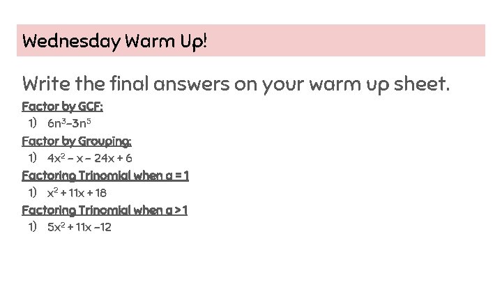 Wednesday Warm Up! Write the final answers on your warm up sheet. Factor by