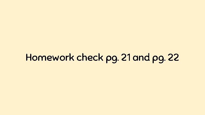 Homework check pg. 21 and pg. 22 