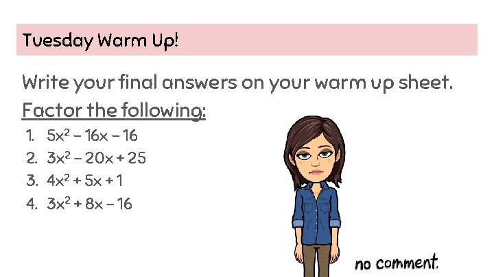 Tuesday Warm Up! Write your final answers on your warm up sheet. Factor the