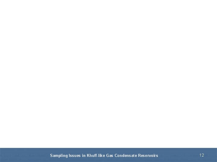 Sampling Issues in Khuff-like Gas Condensate Reservoirs 12 