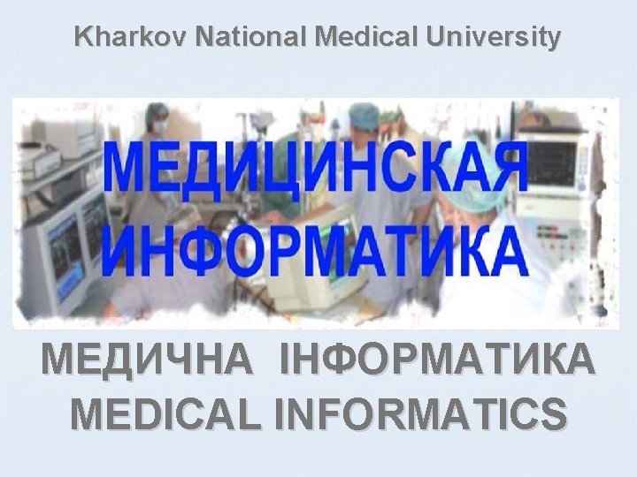 Kharkov National Medical University МЕДИЧНА ІНФОРМАТИКА MEDICAL INFORMATICS 