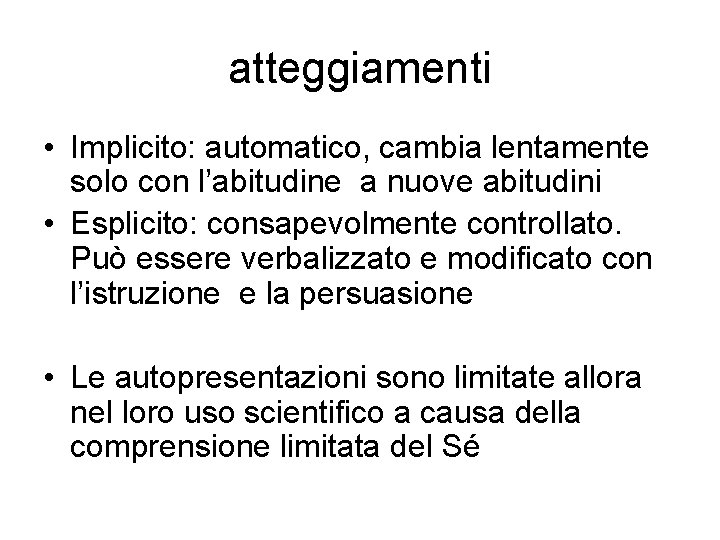 atteggiamenti • Implicito: automatico, cambia lentamente solo con l’abitudine a nuove abitudini • Esplicito: