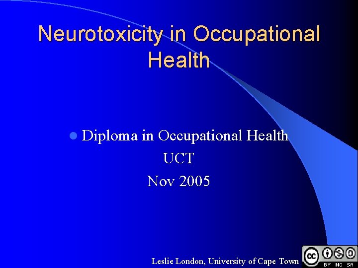 Neurotoxicity in Occupational Health l Diploma in Occupational Health UCT Nov 2005 Leslie London,