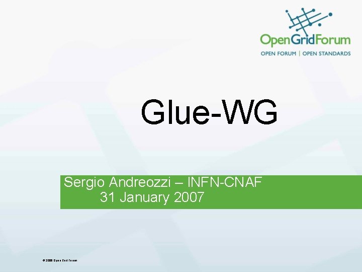 Glue-WG Sergio Andreozzi – INFN-CNAF 31 January 2007 © 2006 Open Grid Forum 