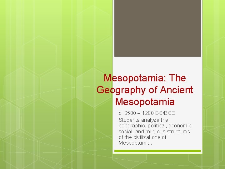 Mesopotamia: The Geography of Ancient Mesopotamia c. 3500 – 1200 BC/BCE Students analyze the