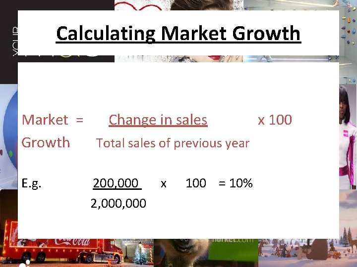 Calculating Market Growth Market = Change in sales x 100 Growth Total sales of