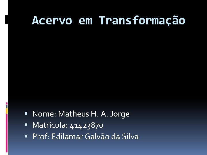 Acervo em Transformação Nome: Matheus H. A. Jorge Matricula: 41423870 Prof: Edilamar Galvão da