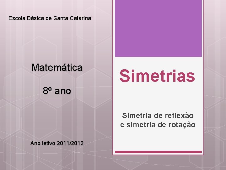 Escola Básica de Santa Catarina Matemática 8º ano Simetrias Simetria de reflexão e simetria