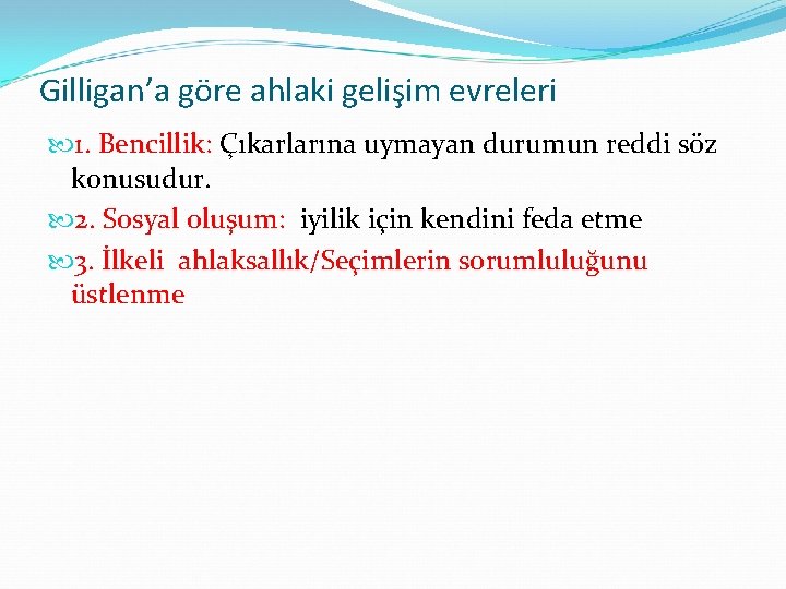 Gilligan’a göre ahlaki gelişim evreleri 1. Bencillik: Çıkarlarına uymayan durumun reddi söz konusudur. 2.