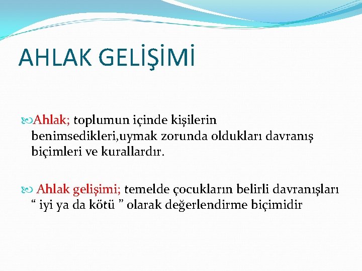 AHLAK GELİŞİMİ Ahlak; toplumun içinde kişilerin benimsedikleri, uymak zorunda oldukları davranış biçimleri ve kurallardır.