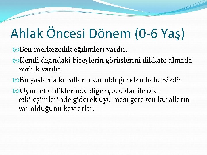 Ahlak Öncesi Dönem (0 -6 Yaş) Ben merkezcilik eğilimleri vardır. Kendi dışındaki bireylerin görüşlerini