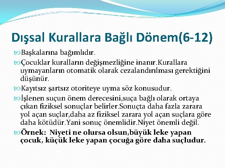 Dışsal Kurallara Bağlı Dönem(6 -12) Başkalarına bağımlıdır. Çocuklar kuralların değişmezliğine inanır. Kurallara uymayanların otomatik Dışsal Kurallara Bağlı Dönem(6 -12) Başkalarına bağımlıdır. Çocuklar kuralların değişmezliğine inanır. Kurallara uymayanların otomatik