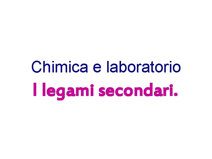 Chimica e laboratorio I legami secondari. 