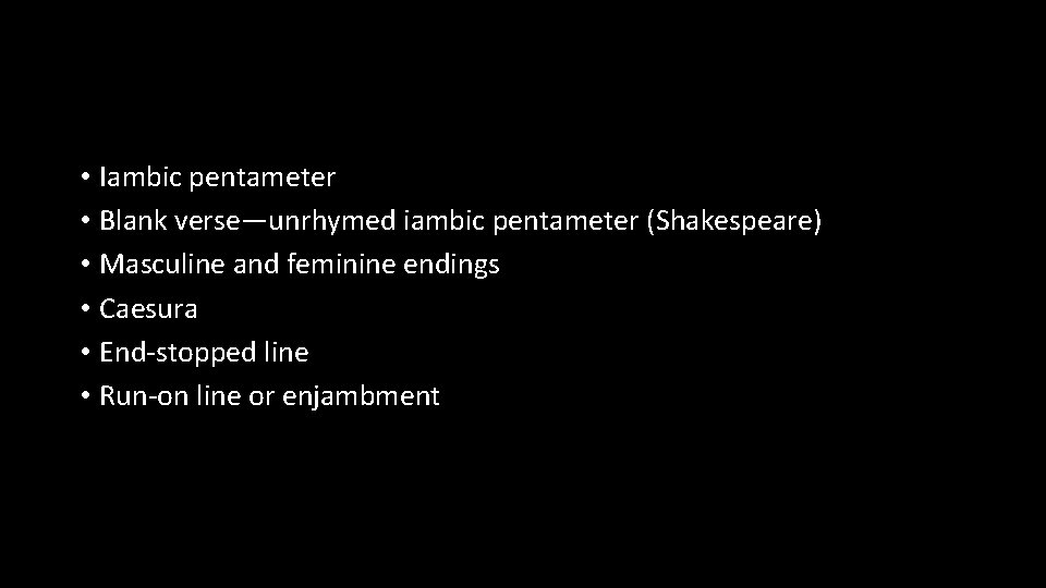  • Iambic pentameter • Blank verse—unrhymed iambic pentameter (Shakespeare) • Masculine and feminine