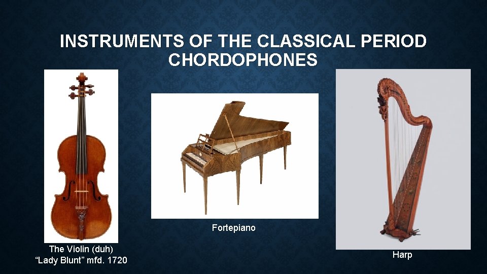 INSTRUMENTS OF THE CLASSICAL PERIOD CHORDOPHONES Fortepiano The Violin (duh) “Lady Blunt” mfd. 1720