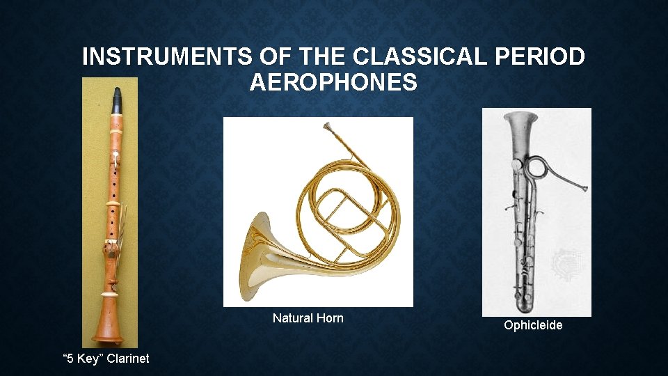 INSTRUMENTS OF THE CLASSICAL PERIOD AEROPHONES Natural Horn “ 5 Key” Clarinet Ophicleide 
