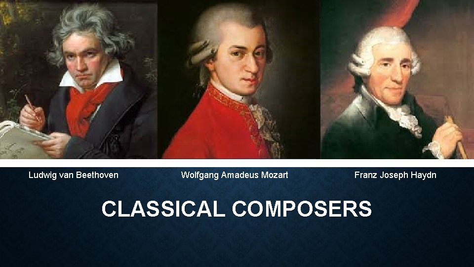 Ludwig van Beethoven Wolfgang Amadeus Mozart Franz Joseph Haydn CLASSICAL COMPOSERS 