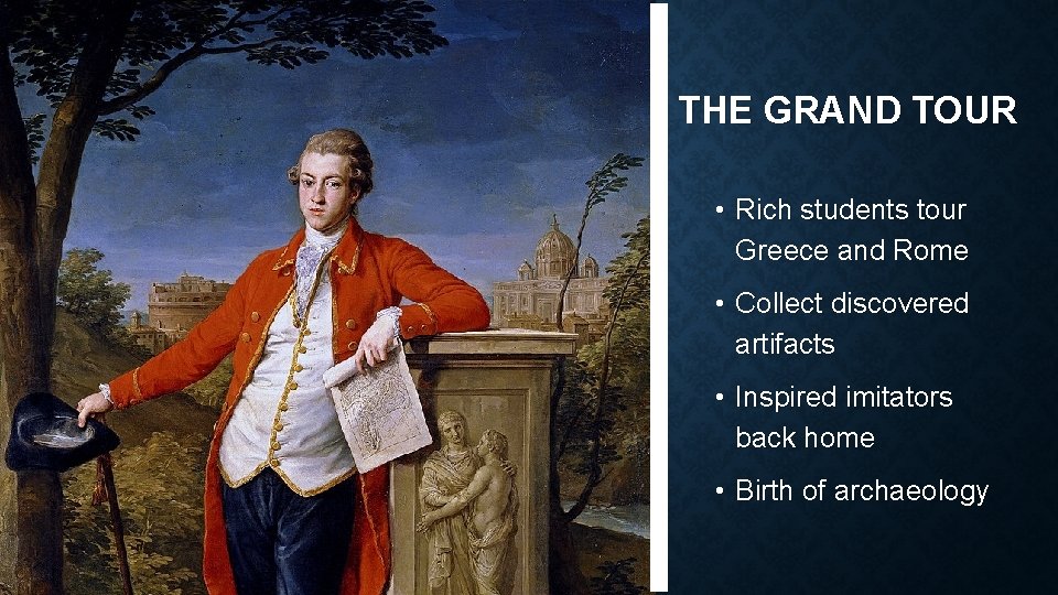 THE GRAND TOUR • Rich students tour Greece and Rome • Collect discovered artifacts