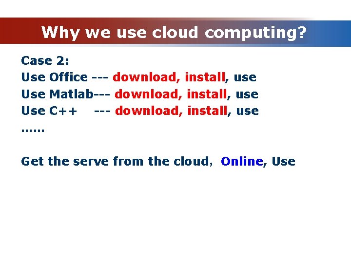 Why we use cloud computing? Case 2: Use Office --- download, install, use Use