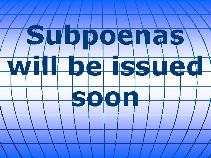 Subpoenas will be issued soon 