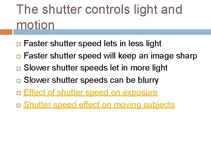 The shutter controls light and motion Faster shutter speed lets in less light Faster The shutter controls light and motion Faster shutter speed lets in less light Faster