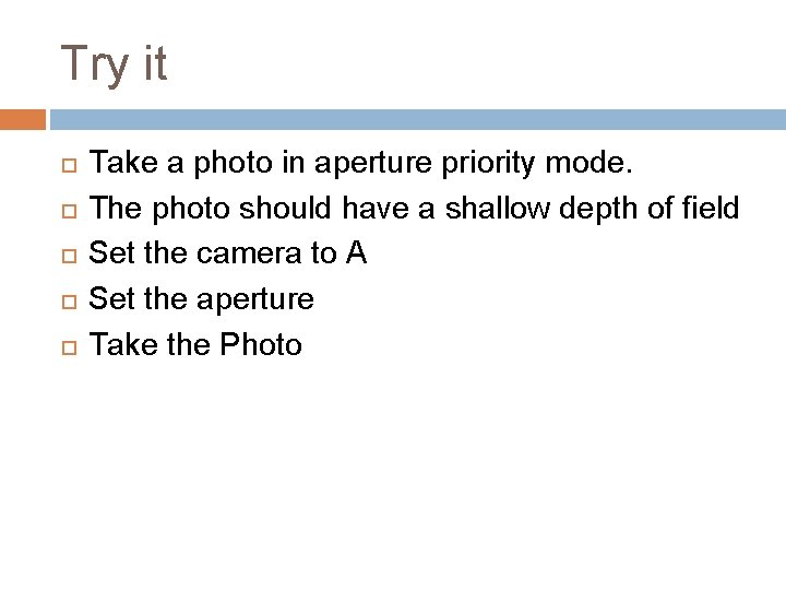 Try it Take a photo in aperture priority mode. The photo should have a Try it Take a photo in aperture priority mode. The photo should have a