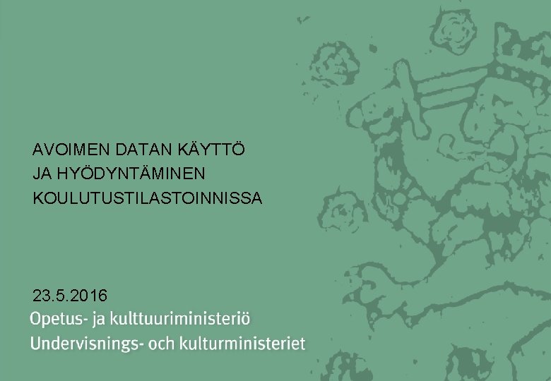 AVOIMEN DATAN KÄYTTÖ JA HYÖDYNTÄMINEN KOULUTUSTILASTOINNISSA 23. 5. 2016 