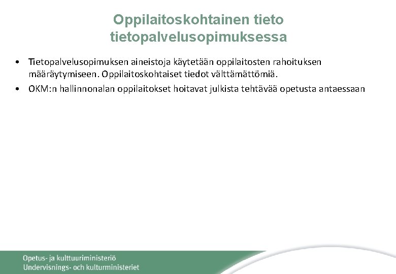 Oppilaitoskohtainen tietopalvelusopimuksessa • Tietopalvelusopimuksen aineistoja käytetään oppilaitosten rahoituksen määräytymiseen. Oppilaitoskohtaiset tiedot välttämättömiä. • OKM: