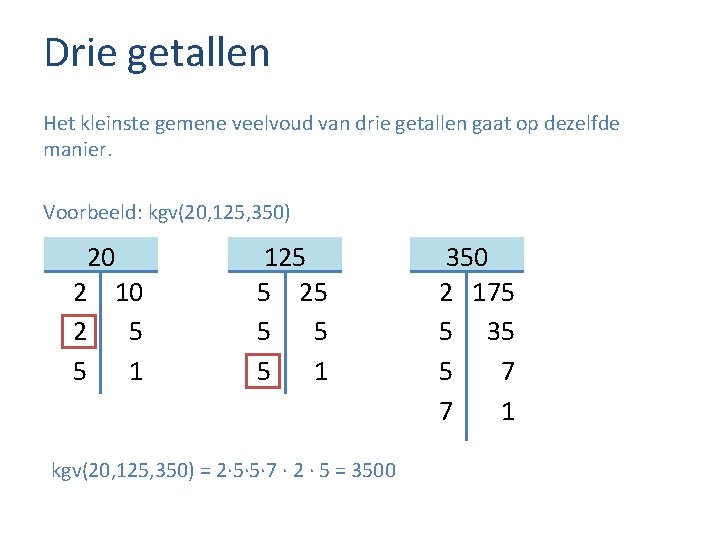 Drie getallen Het kleinste gemene veelvoud van drie getallen gaat op dezelfde manier. Voorbeeld: