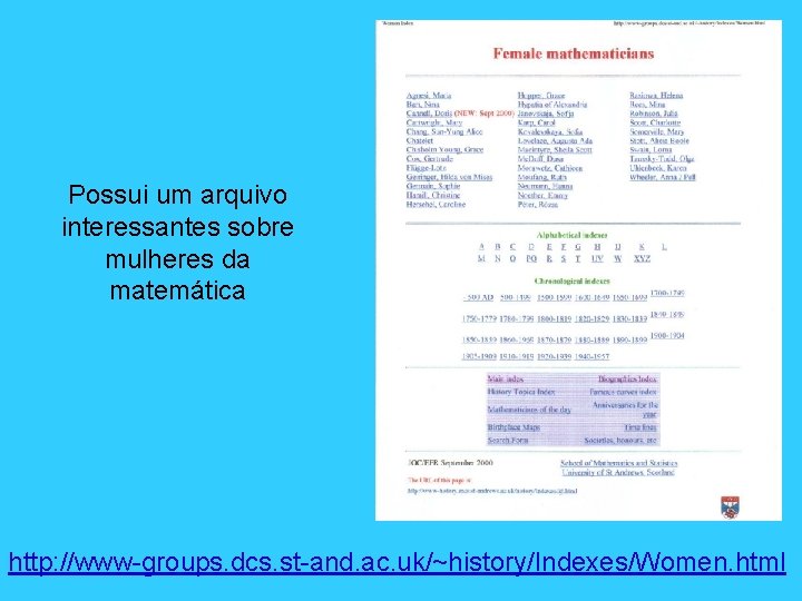 Possui um arquivo interessantes sobre mulheres da matemática http: //www-groups. dcs. st-and. ac. uk/~history/Indexes/Women.