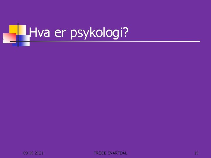 Hva er psykologi? 09. 06. 2021 FRODE SVARTDAL 10 