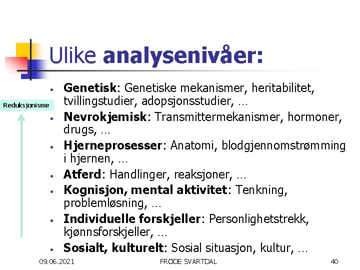 Ulike analysenivåer: • Reduksjonisme • • • Genetisk: Genetiske mekanismer, heritabilitet, tvillingstudier, adopsjonsstudier, …