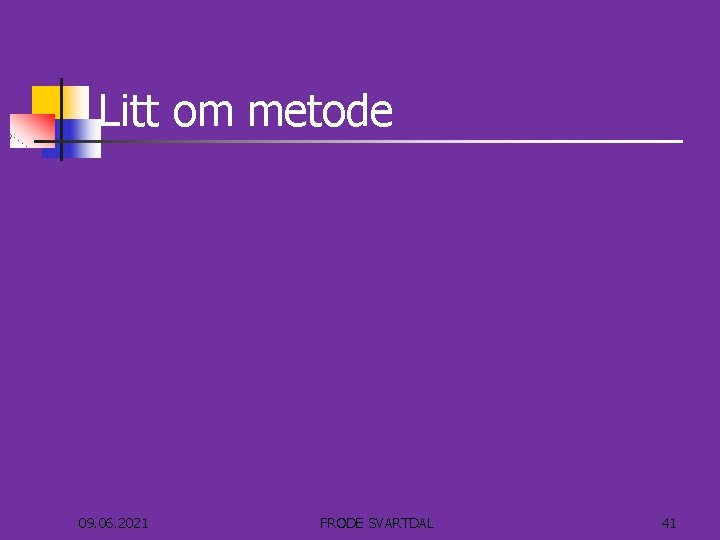 Litt om metode 09. 06. 2021 FRODE SVARTDAL 41 