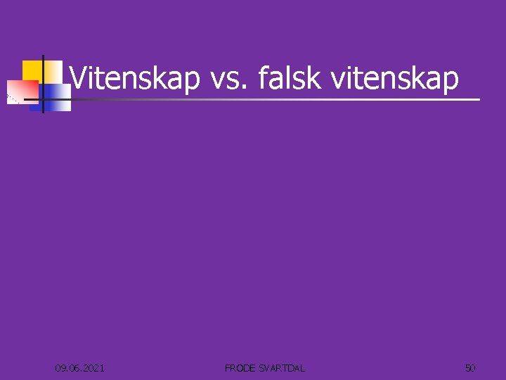 Vitenskap vs. falsk vitenskap 09. 06. 2021 FRODE SVARTDAL 50 